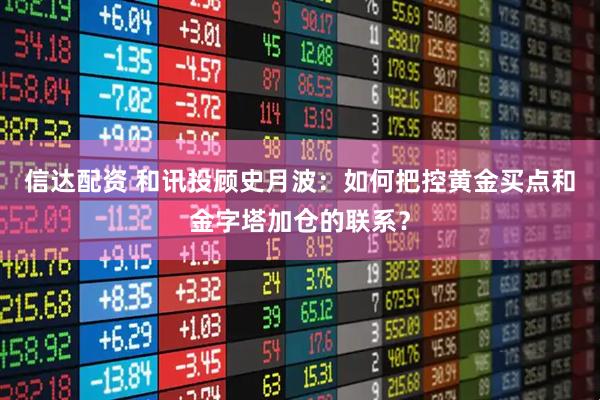 信达配资 和讯投顾史月波：如何把控黄金买点和金字塔加仓的联系？