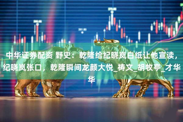 中华证券配资 野史：乾隆给纪晓岚白纸让他宣读，纪晓岚张口，乾隆瞬间龙颜大悦_祷文_胡牧亭_才华