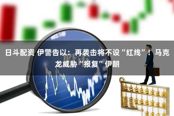 日斗配资 伊警告以：再袭击将不设“红线”！马克龙威胁“报复”伊朗