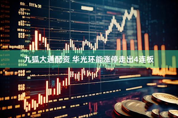九狐大通配资 华光环能涨停走出4连板