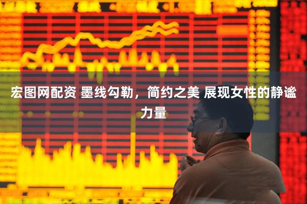宏图网配资 墨线勾勒，简约之美 展现女性的静谧力量