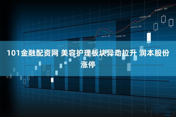 101金融配资网 美容护理板块异动拉升 润本股份涨停