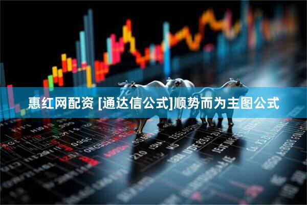 惠红网配资 [通达信公式]顺势而为主图公式