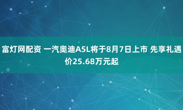 富灯网配资 一汽奥迪A5L将于8月7日上市 先享礼遇价25.68万元起