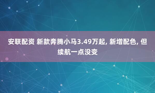 安联配资 新款奔腾小马3.49万起, 新增配色, 但续航一点没变