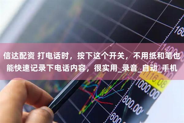 信达配资 打电话时，按下这个开关，不用纸和笔也能快速记录下电话内容，很实用_录音_自动_手机