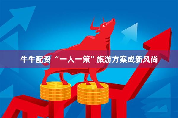 牛牛配资 “一人一策”旅游方案成新风尚