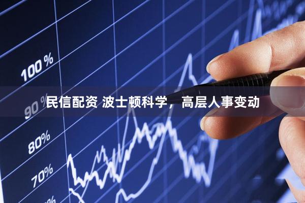 民信配资 波士顿科学，高层人事变动