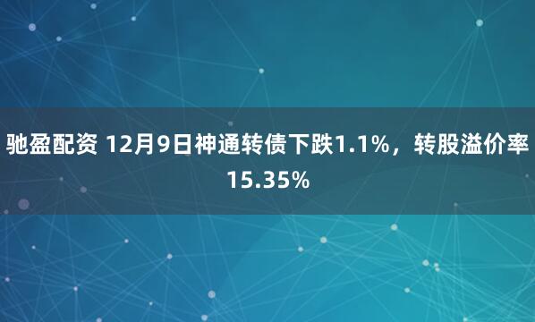 驰盈配资 12月9日神通转债下跌1.1%，转股溢价率15.35%