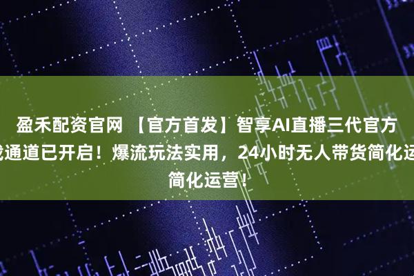 盈禾配资官网 【官方首发】智享AI直播三代官方下载通道已开启！爆流玩法实用，24小时无人带货简化运营！