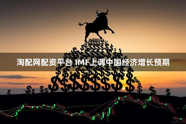 淘配网配资平台 IMF上调中国经济增长预期