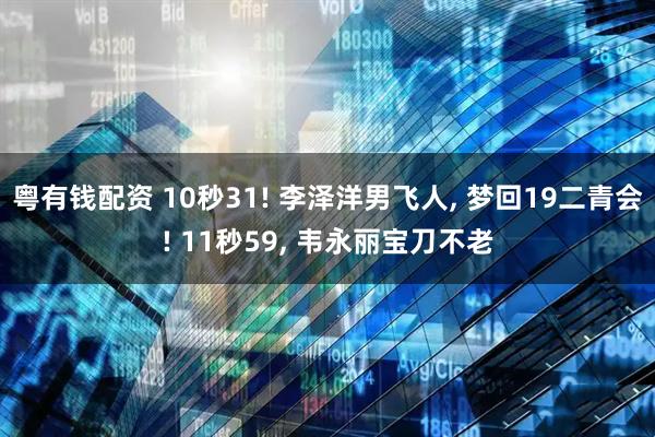 粤有钱配资 10秒31! 李泽洋男飞人, 梦回19二青会! 11秒59, 韦永丽宝刀不老