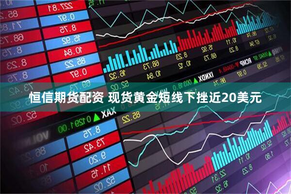 恒信期货配资 现货黄金短线下挫近20美元